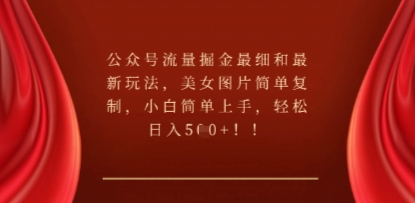 公众号流量掘金最细和最新玩法,美女图片简单复制,小白简单上手-丁七哥资源站
