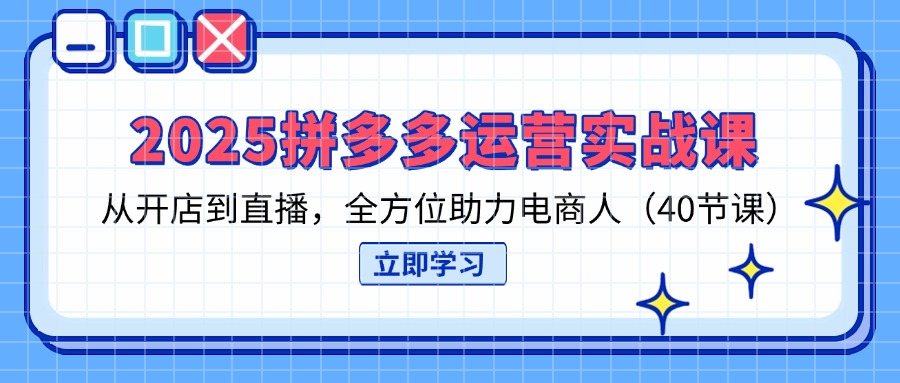 （14259期）2025拼多多运营实战课，从开店到直播，全方位助力电商人（40节课）-丁七哥资源站