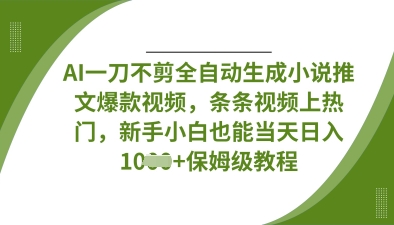 AI一刀不剪全自动生成小说推文爆款视频,条条视频上热门,新手小白也能当天日入数张-丁七哥资源站