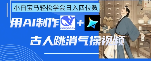 AI古人跳消气操视频制作,deepseek+即梦,小白宝马轻松学会日入四位数-丁七哥资源站