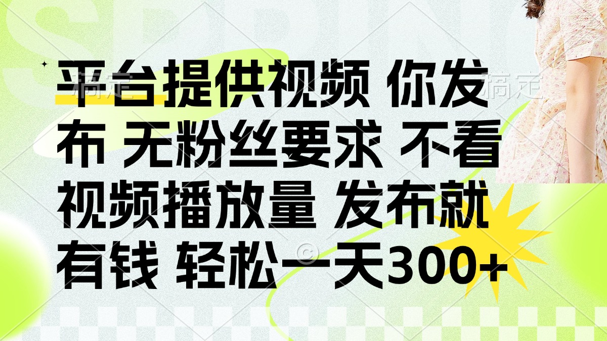 (14224期)发布平台提供视频就有钱 无粉丝要求 不看视频播放量 发布就有钱 一天300+-丁七哥资源站