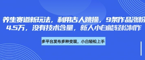 养生赛道新玩法,利用古人跳操,9条作品涨粉4.5W,没有技术含量,新人小白能轻松制作-丁七哥资源站
