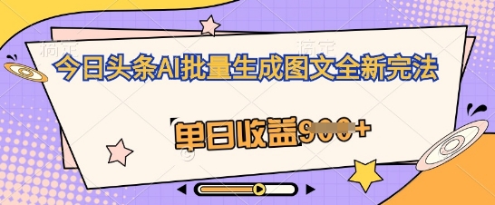 今日头条AI批量生成图文全新完法，单日收益几张-丁七哥资源站