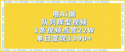 用Ai做队列阵型视频，1条视频点赞22W，单日变现多张-丁七哥资源站