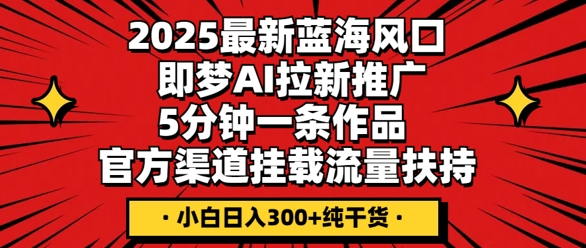 2025最新蓝海风口,即梦AI拉新推广,5分钟一条作品,官方渠道挂载,流量扶持,小白日入3张+纯干货-丁七哥资源站