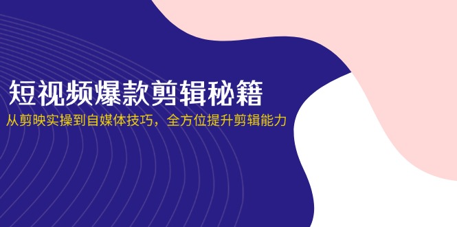(14244期)短视频爆款剪辑秘籍,从剪映实操到自媒体技巧,全方位提升剪辑能力-丁七哥资源站