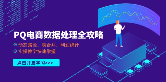 (14240期)PQ电商数据处理全攻略,动态路径、表合并、利润统计,实操教学快速掌握-丁七哥资源站