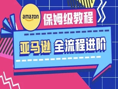 亚马逊保姆级全流程实操教程-跨境电商教程-丁七哥资源站
