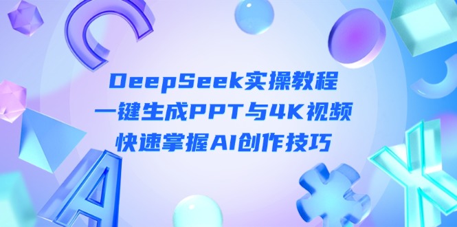 (14300期)DeepSeek入门实操教程:一键生成PPT与4K视频,快速掌握AI创作技巧-丁七哥资源站
