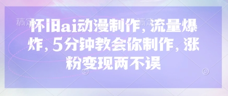 怀旧ai动漫制作,流量爆炸,5分钟教会你制作,涨粉变现两不误-丁七哥资源站