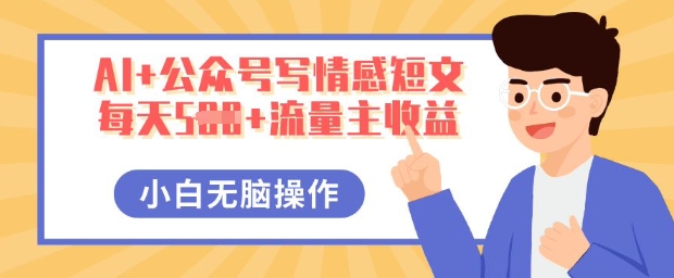 AI+公众号写情感短文,每天5张+流量主收益,多号矩阵无脑操作,小白轻松上手,保姆级教程-丁七哥资源站