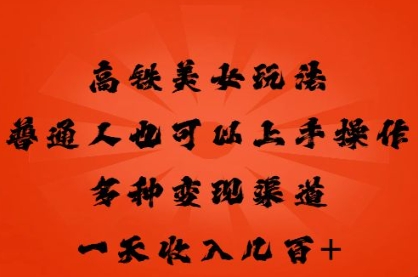 高铁美女玩法,普通人也可以轻松上手,多种渠道变现,一天几张-丁七哥资源站