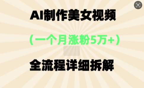 AI制作美⼥视频,⼀个⽉涨粉5万,全流程详细拆解-丁七哥资源站