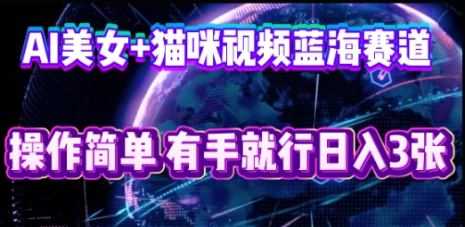 AI美女+猫咪视频蓝海赛道，操作简单，有手就行日入3张-丁七哥资源站