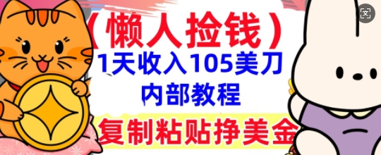 复制粘贴挣美刀,1天收入105刀,小白专属,0门槛, 懒人捡钱,被动收入-丁七哥资源站