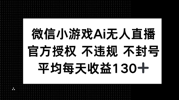 微信小游戏AI无人直播,不违规 不封号,官方授权 每天收益130+-丁七哥资源站