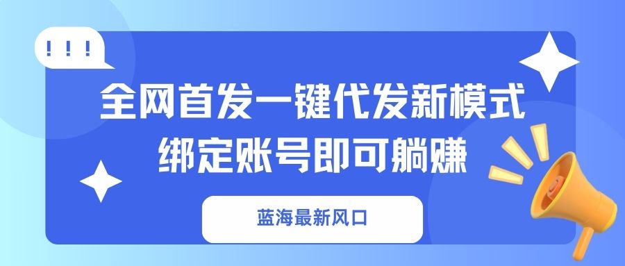 （14183期）蓝海最新风口，全网首发一键代发新模式！绑定账号即可躺赚-丁七哥资源站