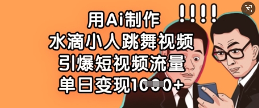用Ai制作水滴小人跳舞视频，引爆短视频流量，单日变现数张-丁七哥资源站