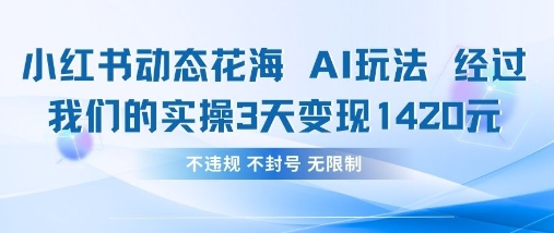 小红书动态花海AI玩法，我们实操3天变现1420-丁七哥资源站