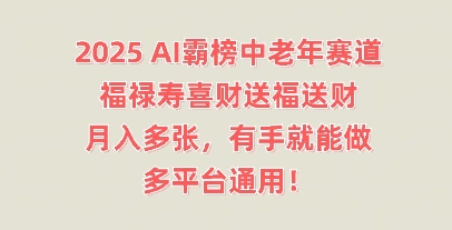 2025AI霸榜中老年赛道,福禄寿喜财送福送财,月入多张,有手就能做,多平台通用!-丁七哥资源站