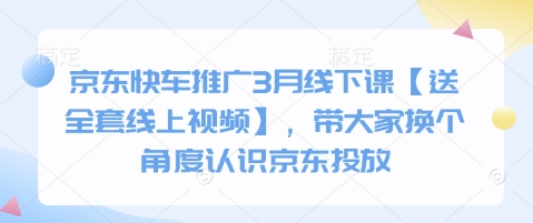 京东快车推广3月线下课【送全套线上视频】,带大家换个角度认识京东投放-丁七哥资源站