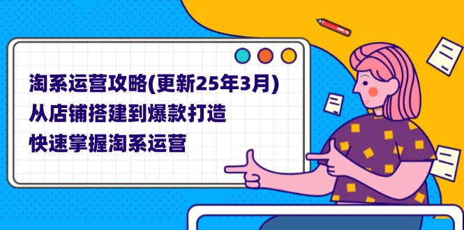 （14190期）淘系运营攻略(更新25年3月) 从店铺搭建到爆款打造，快速掌握淘系运营-丁七哥资源站