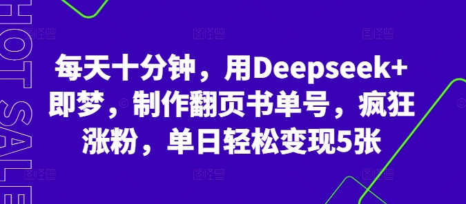 每天十分钟，用Deepseek+即梦，制作翻页书单号，疯狂涨粉，单日轻松变现5张-丁七哥资源站