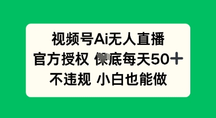 视频号AI无人直播,官方授权 每天50+,不违规 小白也能做-丁七哥资源站