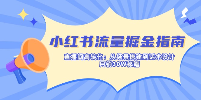 （14174期）小红书流量掘金指南：直播间高转化：从场景搭建到话术设计，月销30W秘籍-丁七哥资源站