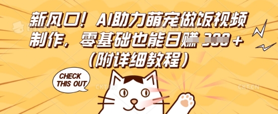 新风口！AI助力萌宠做饭视频制作，零基础也能日入3张(附详细教程)-丁七哥资源站