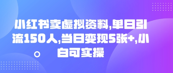 小红书卖虚拟资料，单日引流150人，当日变现5张+，小白可实操-丁七哥资源站