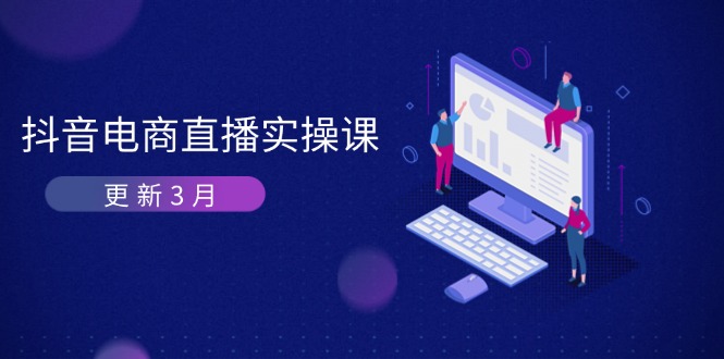 （14253期）抖音电商直播实操课-更新3月 深度剖析算法机制 快速提升直播GMV与带货变现-丁七哥资源站
