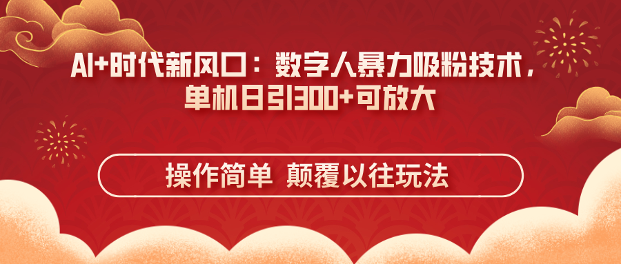 (14304期)AI+时代新风口:数字人暴力吸粉技术,单机日引300+可放大 操作简单 颠...-丁七哥资源站