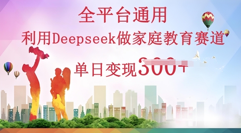 利用Deepseek做家庭教育赛道条条爆款单日变现3张-丁七哥资源站