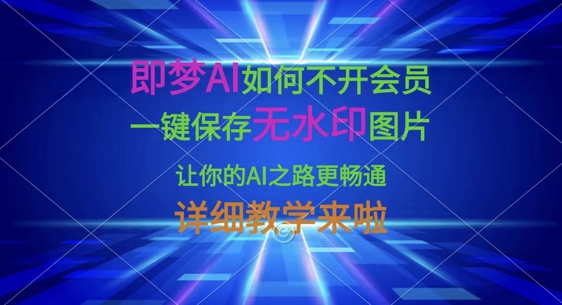 即梦AI如何不开会员，一键保存无水印图片，让你的AI之路更畅通，详细教学来啦-丁七哥资源站