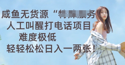 咸鱼无货源人工叫醒打电话项目，难度极低， 轻轻松松日入一两张-丁七哥资源站