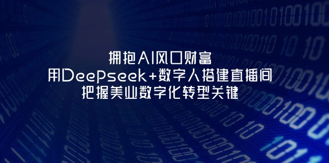 （14299期）拥抱AI风口财富：用Deepseek+数字人搭建直播间，把握美业数字化转型关键-丁七哥资源站