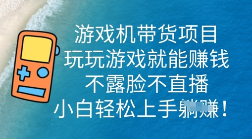 游戏机带货项目，玩玩游戏就能挣钱，不露脸不直播，小白轻松上手-丁七哥资源站
