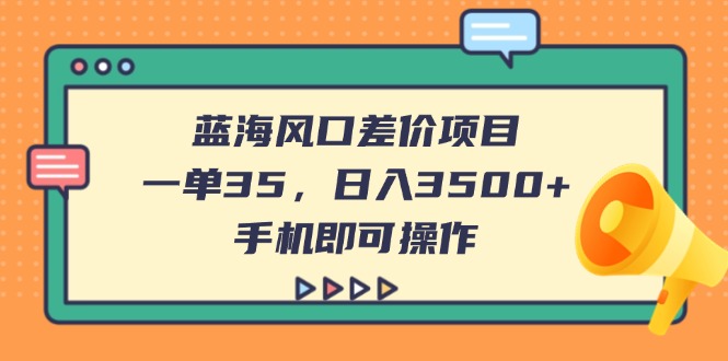 (14164期)蓝海风口差价项目,一单35,日入3500+,手机即可操作-丁七哥资源站