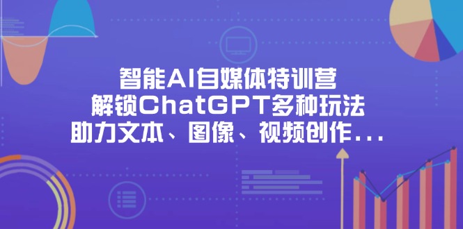 (14245期)智能AI自媒体特训营,解锁ChatGPT多种玩法,助力文本、图像、视频创作...-丁七哥资源站