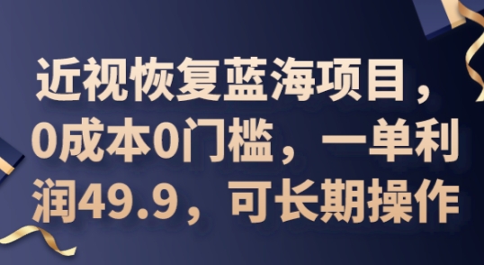 2025近视恢复蓝海项目,0成本0门槛,一单利润49.9,可长期操作-丁七哥资源站