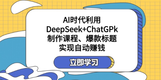 (14149期)某付费文:AI时代利用DeepSeek+ChatGPk制作课程、爆款标题,实现自动赚钱-丁七哥资源站