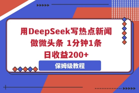 用DeepSeek写热点新闻做微头条，1分钟1条，日收益2张-丁七哥资源站
