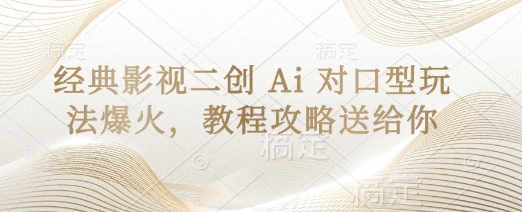 经典影视二创 Ai 对口型玩法爆火,教程攻略送给你-丁七哥资源站