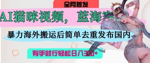 AI猫咪视频蓝海赛道,操作简单,直接海外搬运,简单去重,操作简单,有手就行日入3张-丁七哥资源站