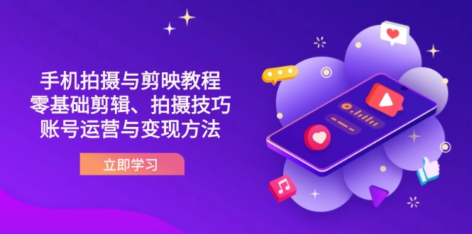 （14296期）抖音手机拍摄与剪映教程：零基础剪辑、拍摄技巧到账号运营与变现方法-丁七哥资源站