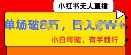 小红书无人直播,纯小白可做,有手就行,单场直播销售额破8w-丁七哥资源站