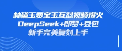 持续爆火的林黛玉贾宝玉互怼视频,比爽文还好看,利用DeepSeek+即梦+豆包就可以完美复刻-丁七哥资源站