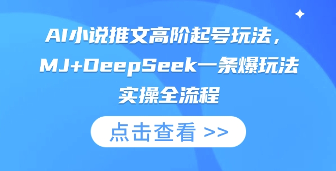 AI小说推文高阶起号玩法,MJ+DeepSeek一条爆玩法实操全流程-丁七哥资源站
