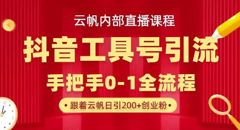 【云帆内部直播课】抖音工具号引流玩法,单号单日引300+精准创业粉-丁七哥资源站
